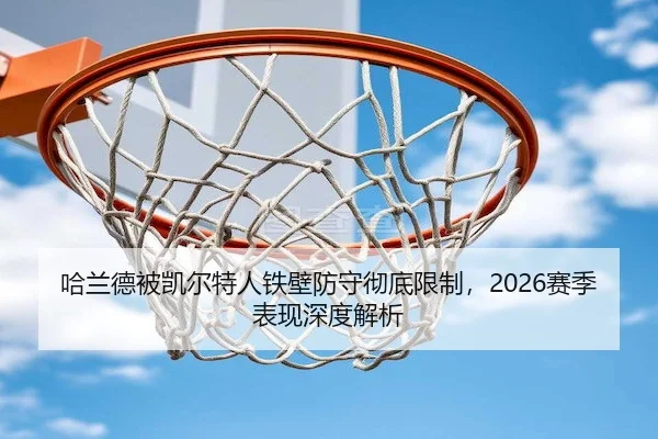 哈兰德被凯尔特人铁壁防守彻底限制，2026赛季表现深度解析